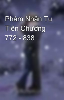 Phàm Nhân Tu Tiên Chương 772 - 838