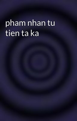 pham nhan tu tien ta ka