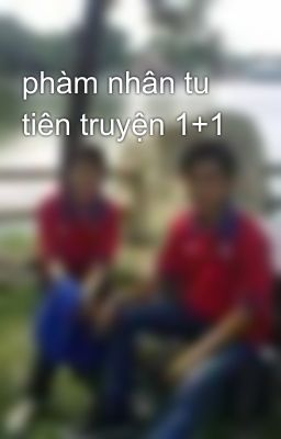 phàm nhân tu tiên truyện 1+1