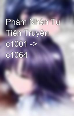 Phàm Nhân Tu Tiên Truyện c1001 -> c1064