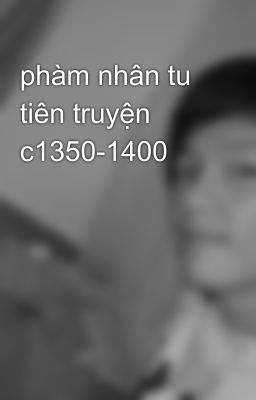 phàm nhân tu tiên truyện c1350-1400