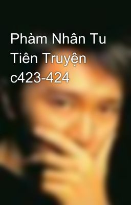 Phàm Nhân Tu Tiên Truyện c423-424