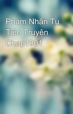 Phàm Nhân Tu Tiên Truyện Chap1901