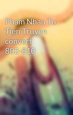 Pham Nhan Tu Tien Truyen convert 802-810