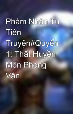 Phàm Nhân Tu Tiên Truyện#Quyển 1: Thất Huyền Môn Phong Vân