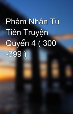 Phàm Nhân Tu Tiên Truyện Quyển 4 ( 300 -399 )