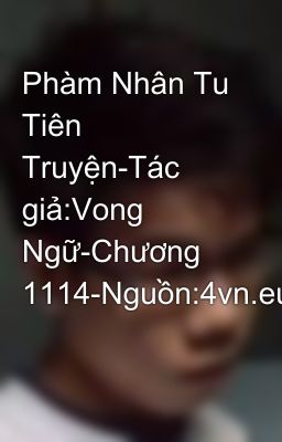 Phàm Nhân Tu Tiên Truyện-Tác giả:Vong Ngữ-Chương 1114-Nguồn:4vn.eu