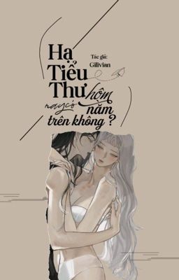 [Phần 1] [H++ ][BHTT] Hạ Tiểu Thư! Hôm Nay Có Nằm Trên Không? - Gilivian