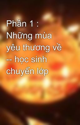 Phần 1 : Những mùa yêu thương về -- học sinh chuyển lớp