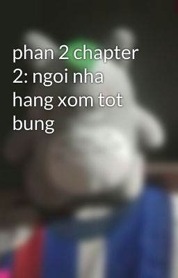 phan 2 chapter 2: ngoi nha hang xom tot bung