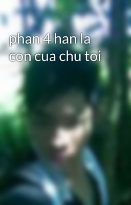 phan 4 han la con cua chu toi