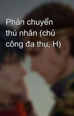 Phản chuyển thú nhân (chủ công đa thụ, H)