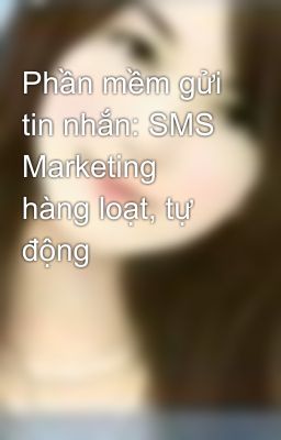 Phần mềm gửi tin nhắn: SMS Marketing hàng loạt, tự động