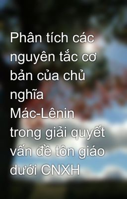 Phân tích các nguyên tắc cơ bản của chủ nghĩa Mác-Lênin trong giải quyết vấn đề tôn giáo dưới CNXH