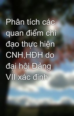 Phân tích các quan điểm chỉ đạo thực hiện CNH,HĐH do đại hội Đảng VII xác định