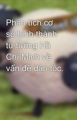 Phân tích cơ sở hình thành tư tưởng Hồ Chí Minh về vấn đề dân tộc.