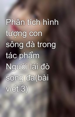 Phân tích hình tượng con sông đà trong tác phẩm Người lái đò sông đà(bài viết 3)