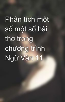 Phân tích một số một số bài thơ trong chương trình Ngữ Văn 11