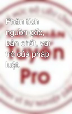 Phân tích nguồn gốc, bản chất, vai trò của pháp luật.