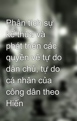 Phân tích sự kế thừa và phát triển các quyền về tự do dân chủ, tự do cá nhân của công dân theo Hiến