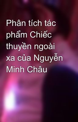 Phân tích tác phẩm Chiếc thuyền ngoài xa của Nguyễn Minh Châu