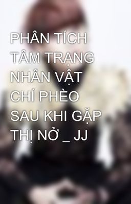 PHÂN TÍCH TÂM TRẠNG NHÂN VẬT CHÍ PHÈO SAU KHI GẶP THỊ NỞ _ JJ