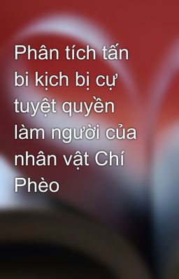 Phân tích tấn bi kịch bị cự tuyệt quyền làm người của nhân vật Chí Phèo