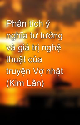 Phân tích ý nghĩa tư tưởng và giá trị nghệ thuật của truyện Vợ nhặt (Kim Lân)