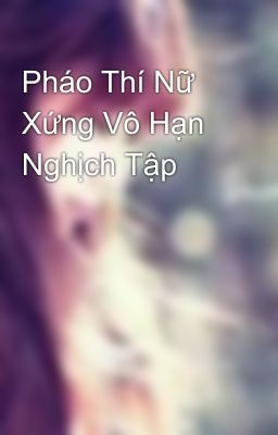 Pháo Thí Nữ Xứng Vô Hạn Nghịch Tập