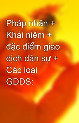 Pháp nhân + Khái niệm + đặc điểm giao dịch dân sự + Các loại GDDS: