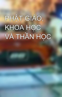 PHẬT GIÁO, KHOA HỌC VÀ THẦN HỌC