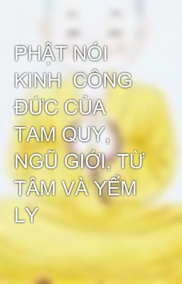 PHẬT NÓI KINH  CÔNG ÐỨC CỦA TAM QUY, NGŨ GIỚI, TỪ TÂM VÀ YỂM LY