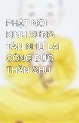 PHẬT NÓI KINH XƯNG TÁN NHƯ LAI CÔNG ĐỨC THẦN CHÚ