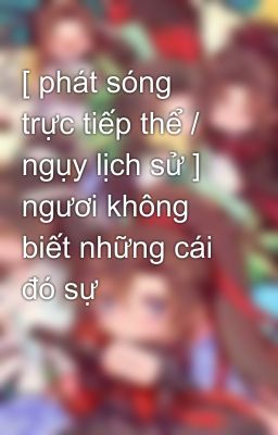 [ phát sóng trực tiếp thể / ngụy lịch sử ] ngươi không biết những cái đó sự