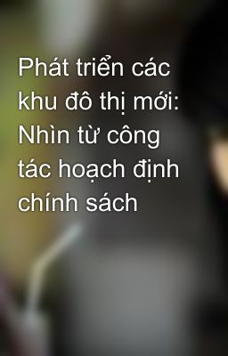 Phát triển các khu đô thị mới: Nhìn từ công tác hoạch định chính sách