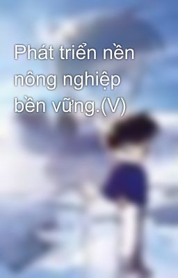 Phát triển nền nông nghiệp bền vững.(V)