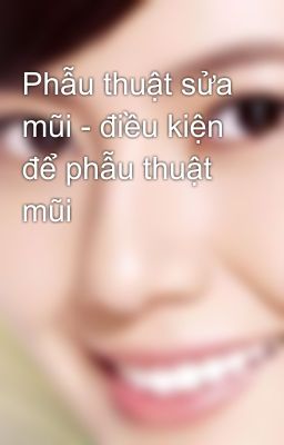 Phẫu thuật sửa mũi - điều kiện để phẫu thuật mũi