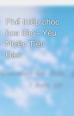 Phế thiếp chọc hoa đào - Yêu Nhiên Tiểu Đào