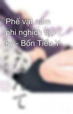 Phế vật nam phi nghịch tập ký - Bổn Tiểu Y