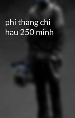 phi thang chi hau 250 minh