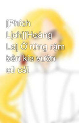 [Phích Lịch][Hoàng La] Ở rừng rậm bên kia vườn củ cải