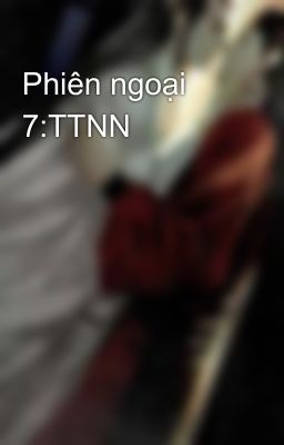 Phiên ngoại 7:TTNN