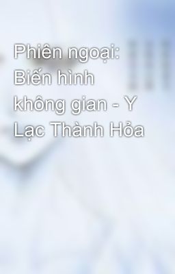 Phiên ngoại: Biến hình không gian - Y Lạc Thành Hỏa