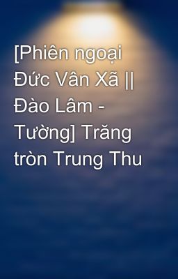 [Phiên ngoại Đức Vân Xã || Đào Lâm - Tường] Trăng tròn Trung Thu