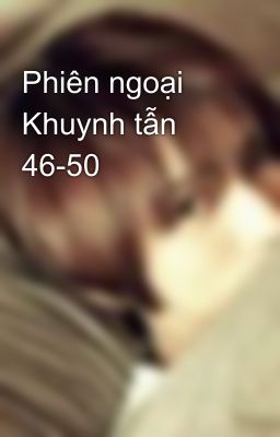 Phiên ngoại Khuynh tẫn  46-50