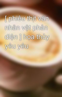 [ phiêu thịt văn nhân vật phản diện ] họa thủy yêu yêu