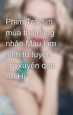 Phim Trái tim mùa thu đồng nhân Màu lam sinh tử luyến chi xuyên qua Ân Hi