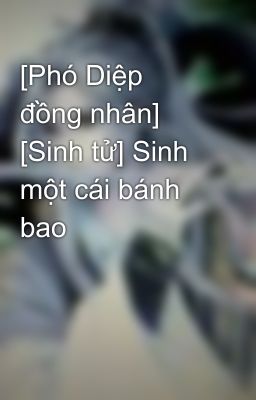 [Phó Diệp đồng nhân] [Sinh tử] Sinh một cái bánh bao