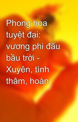 Phong hoa tuyệt đại: vương phi đấu bầu trời - Xuyên, tình thâm, hoàn