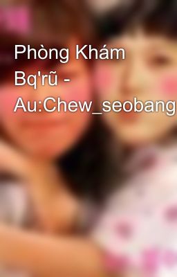 Phòng Khám Bq'rũ - Au:Chew_seobang